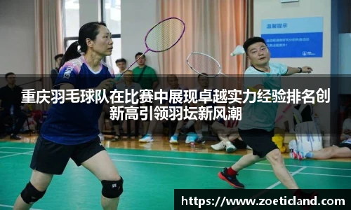 重庆羽毛球队在比赛中展现卓越实力经验排名创新高引领羽坛新风潮