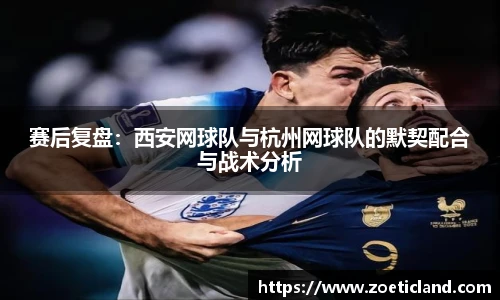 赛后复盘：西安网球队与杭州网球队的默契配合与战术分析