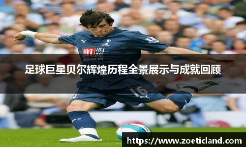 足球巨星贝尔辉煌历程全景展示与成就回顾